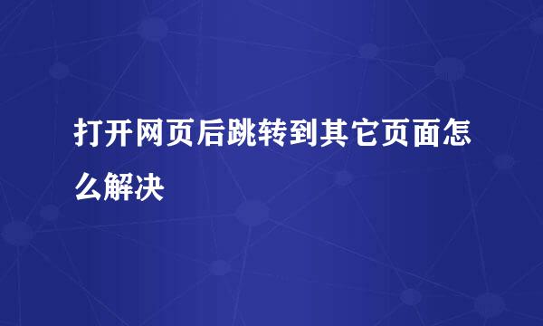 打开网页后跳转到其它页面怎么解决