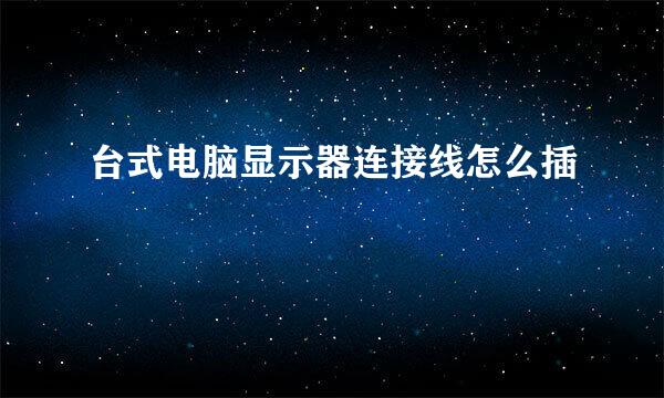 台式电脑显示器连接线怎么插