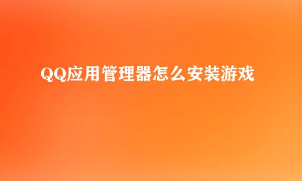QQ应用管理器怎么安装游戏