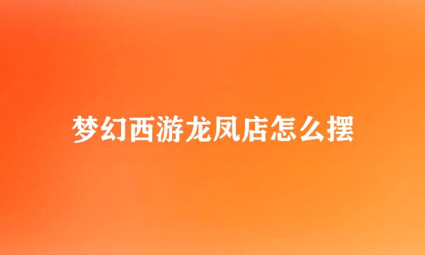 梦幻西游龙凤店怎么摆