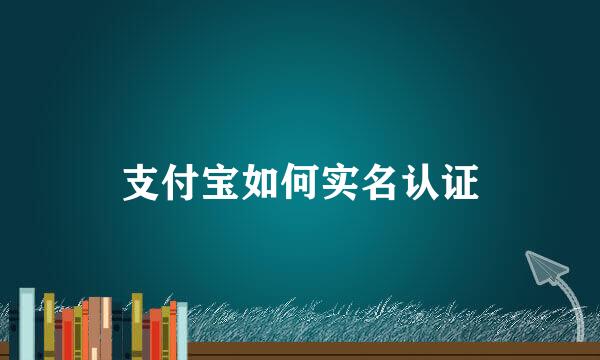 支付宝如何实名认证
