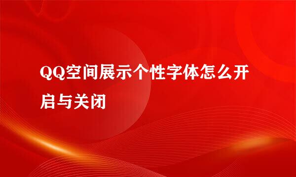 QQ空间展示个性字体怎么开启与关闭