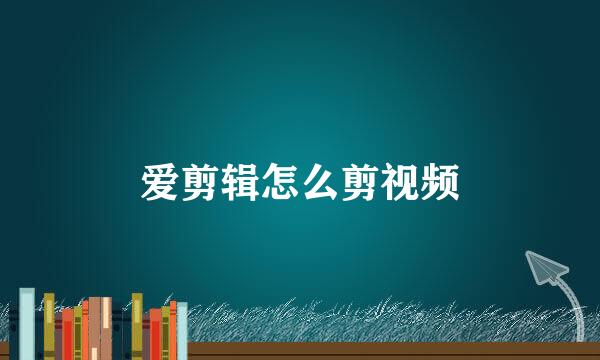 爱剪辑怎么剪视频