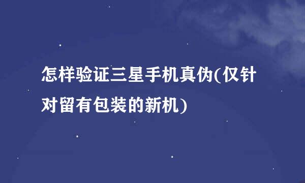 怎样验证三星手机真伪(仅针对留有包装的新机)