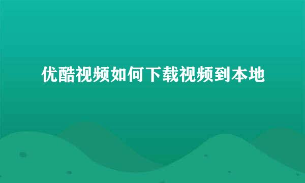 优酷视频如何下载视频到本地