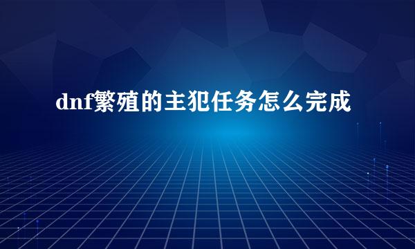 dnf繁殖的主犯任务怎么完成