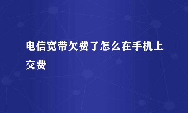 电信宽带欠费了怎么在手机上交费