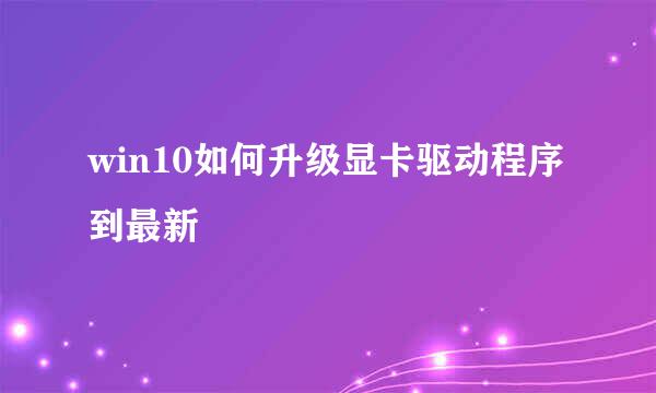 win10如何升级显卡驱动程序到最新