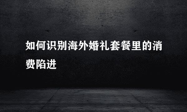 如何识别海外婚礼套餐里的消费陷进