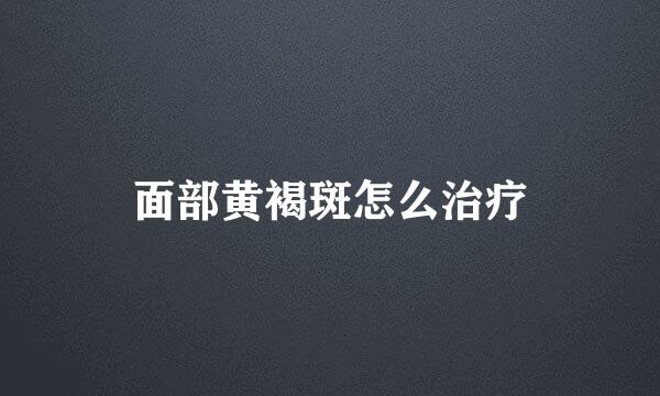 面部黄褐斑怎么治疗