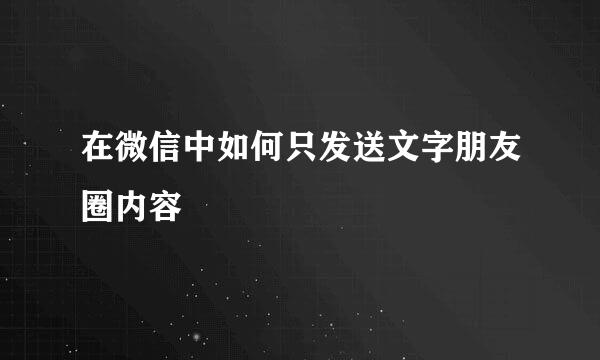 在微信中如何只发送文字朋友圈内容