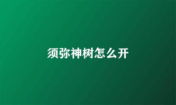 须弥神树怎么开