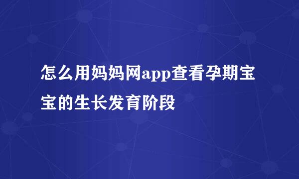 怎么用妈妈网app查看孕期宝宝的生长发育阶段