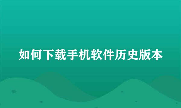 如何下载手机软件历史版本