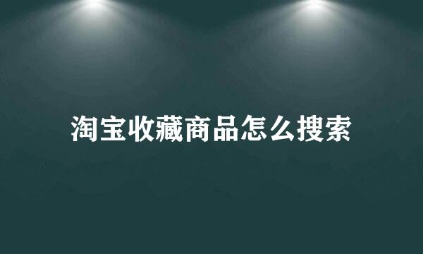 淘宝收藏商品怎么搜索
