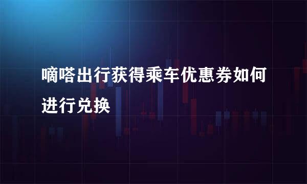 嘀嗒出行获得乘车优惠券如何进行兑换