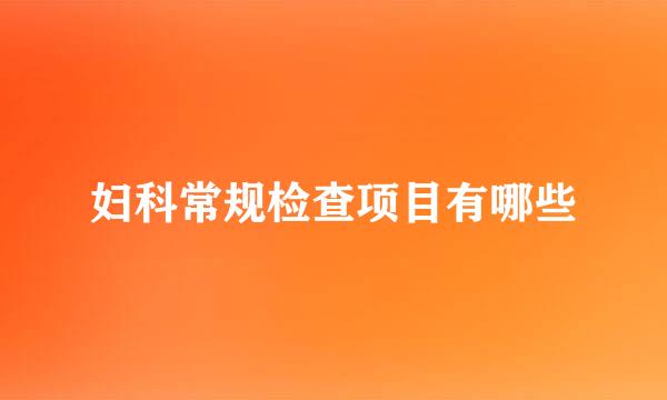 妇科常规检查项目有哪些