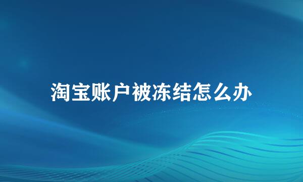 淘宝账户被冻结怎么办