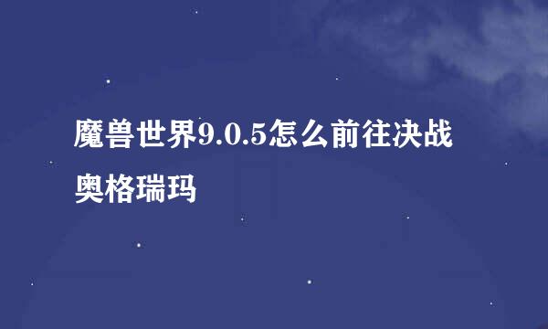 魔兽世界9.0.5怎么前往决战奥格瑞玛