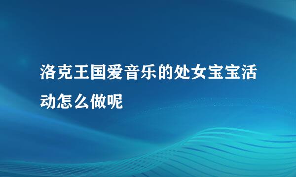 洛克王国爱音乐的处女宝宝活动怎么做呢