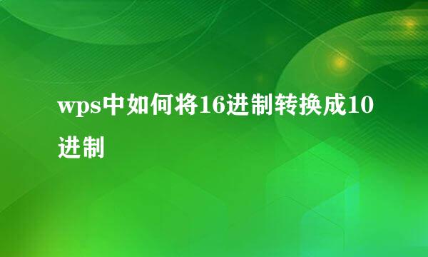 wps中如何将16进制转换成10进制