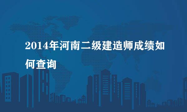 2014年河南二级建造师成绩如何查询