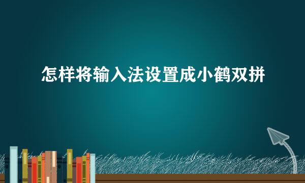 怎样将输入法设置成小鹤双拼