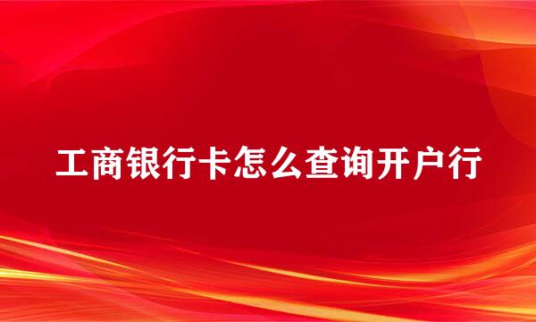 工商银行卡怎么查询开户行
