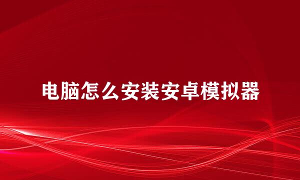 电脑怎么安装安卓模拟器