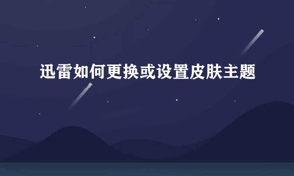 迅雷如何更换或设置皮肤主题