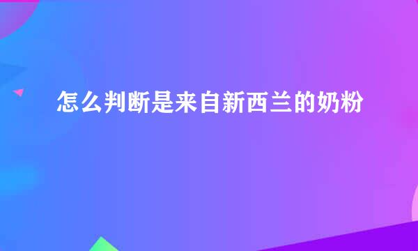 怎么判断是来自新西兰的奶粉
