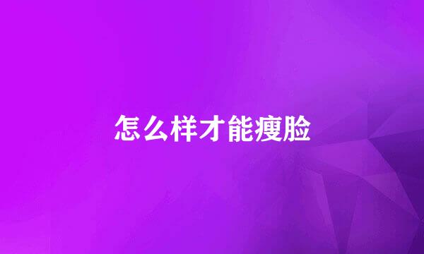 怎么样才能瘦脸