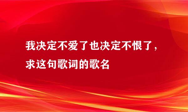我决定不爱了也决定不恨了,求这句歌词的歌名