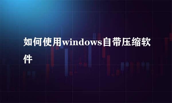 如何使用windows自带压缩软件