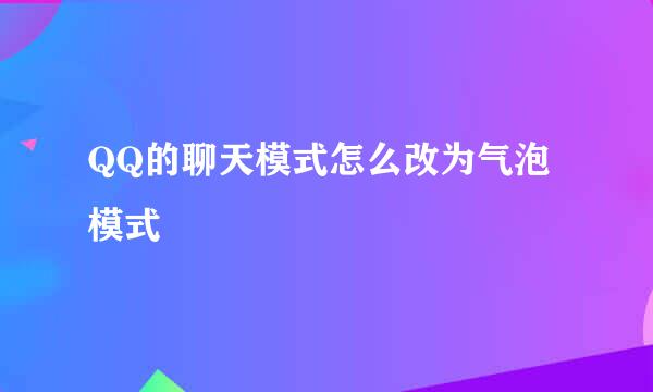 QQ的聊天模式怎么改为气泡模式