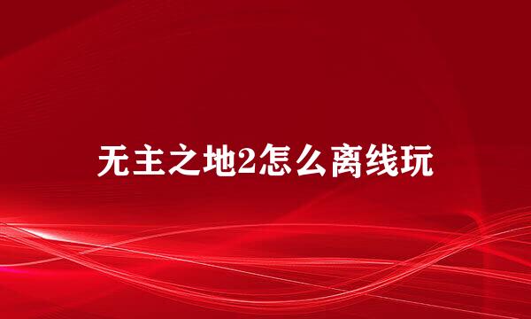 无主之地2怎么离线玩