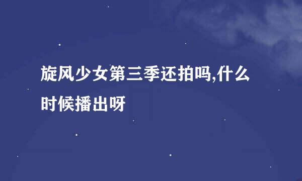 旋风少女第三季还拍吗,什么时候播出呀
