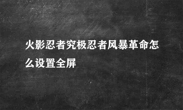 火影忍者究极忍者风暴革命怎么设置全屏