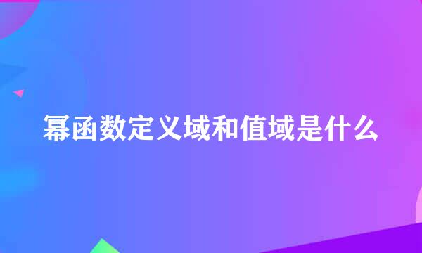 幂函数定义域和值域是什么