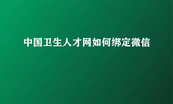 中国卫生人才网如何绑定微信