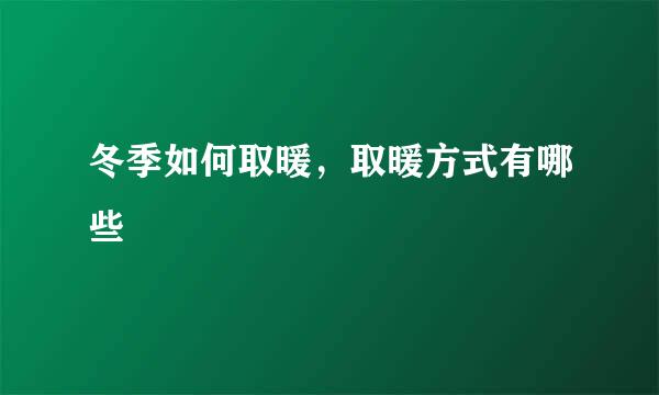 冬季如何取暖，取暖方式有哪些