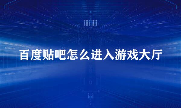百度贴吧怎么进入游戏大厅