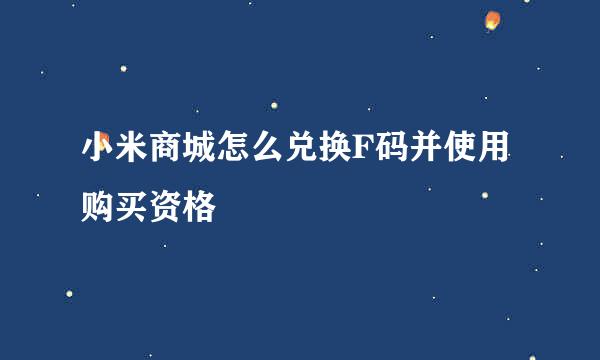 小米商城怎么兑换F码并使用购买资格