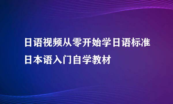 日语视频从零开始学日语标准日本语入门自学教材