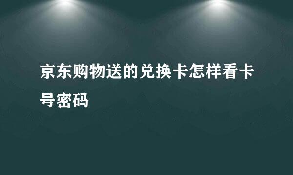 京东购物送的兑换卡怎样看卡号密码