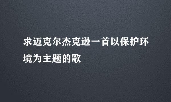 求迈克尔杰克逊一首以保护环境为主题的歌