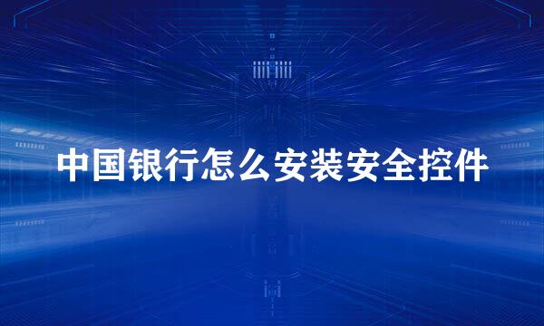中国银行怎么安装安全控件