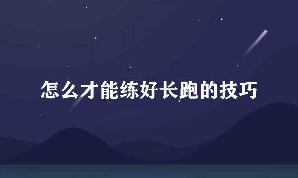 怎么才能练好长跑的技巧