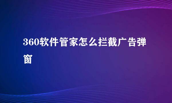 360软件管家怎么拦截广告弹窗