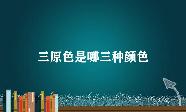 三原色是哪三种颜色